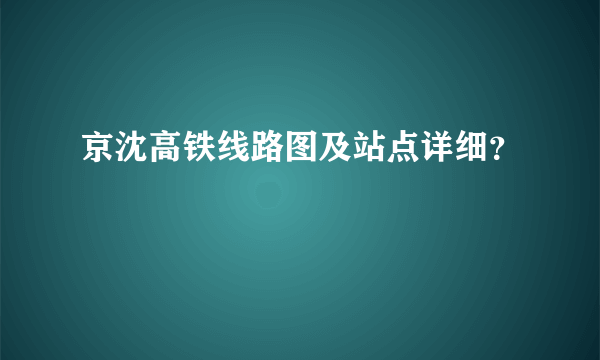 京沈高铁线路图及站点详细？