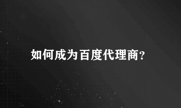 如何成为百度代理商？