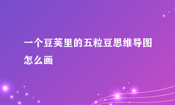 一个豆荚里的五粒豆思维导图怎么画