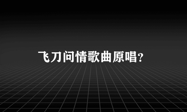 飞刀问情歌曲原唱？