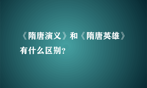 《隋唐演义》和《隋唐英雄》有什么区别？