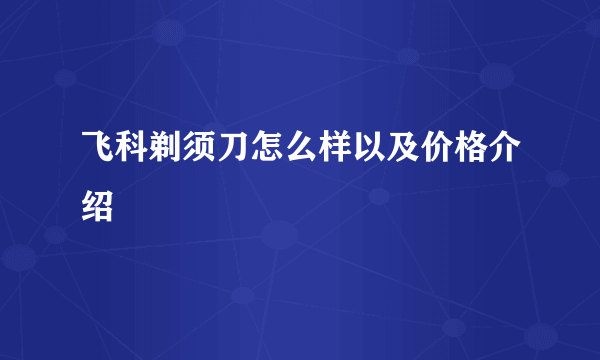 飞科剃须刀怎么样以及价格介绍