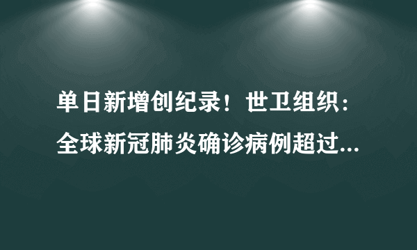 单日新增创纪录！世卫组织：全球新冠肺炎确诊病例超过4853万例