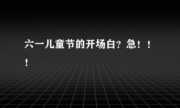 六一儿童节的开场白？急！！！