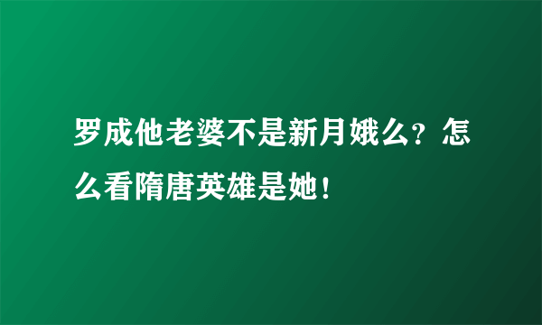 罗成他老婆不是新月娥么？怎么看隋唐英雄是她！