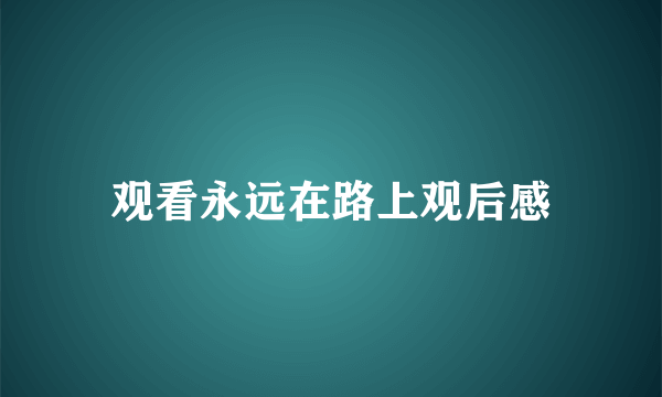 观看永远在路上观后感