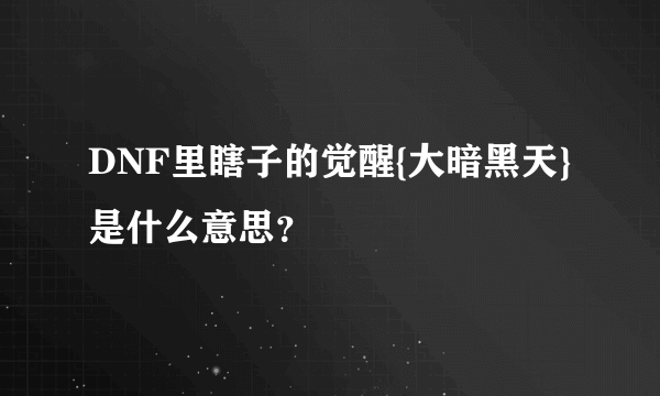 DNF里瞎子的觉醒{大暗黑天}是什么意思？