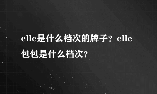 elle是什么档次的牌子？elle包包是什么档次？