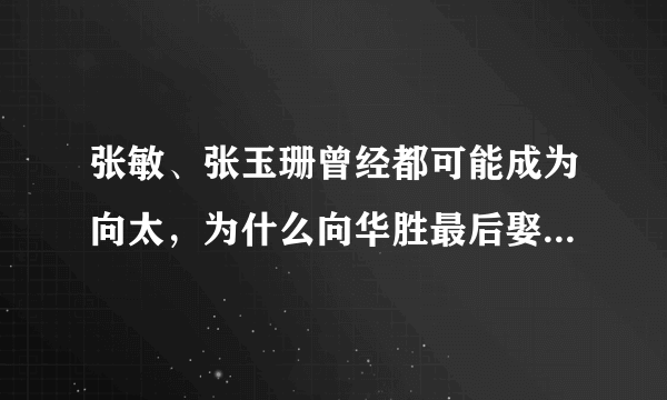 张敏、张玉珊曾经都可能成为向太，为什么向华胜最后娶的却是端木樱子？