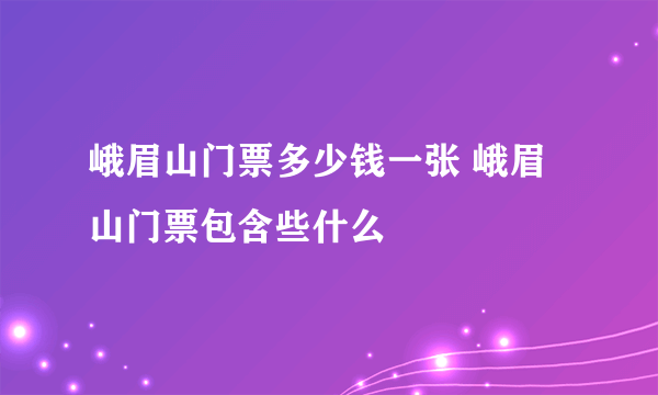 峨眉山门票多少钱一张 峨眉山门票包含些什么