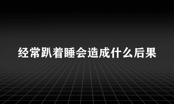 经常趴着睡会造成什么后果