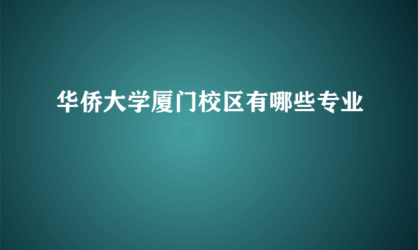 华侨大学厦门校区有哪些专业