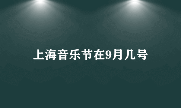 上海音乐节在9月几号