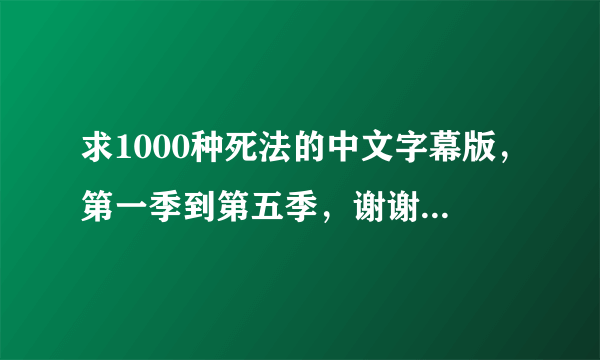 求1000种死法的中文字幕版，第一季到第五季，谢谢啦！！！