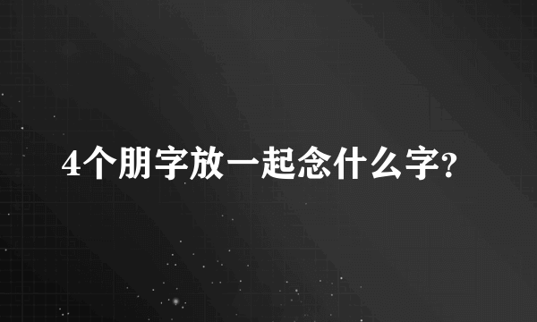 4个朋字放一起念什么字？