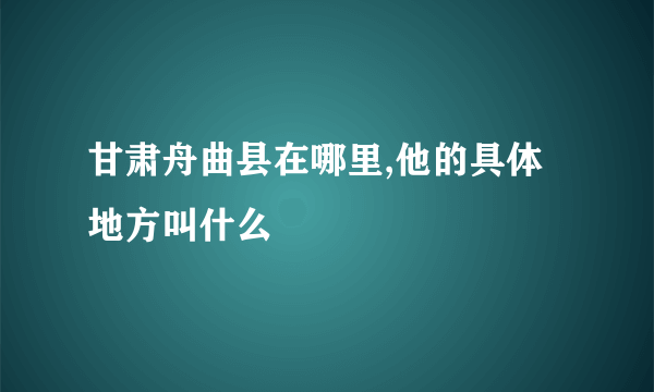 甘肃舟曲县在哪里,他的具体地方叫什么