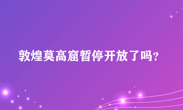 敦煌莫高窟暂停开放了吗？