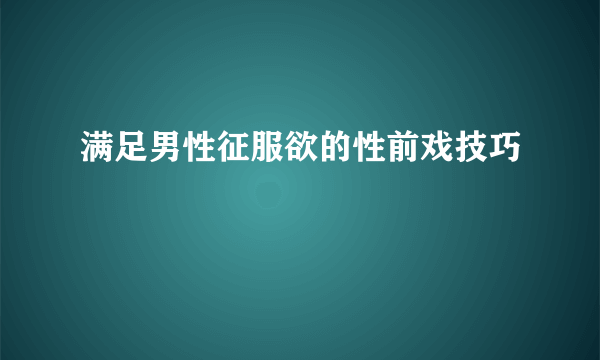 满足男性征服欲的性前戏技巧