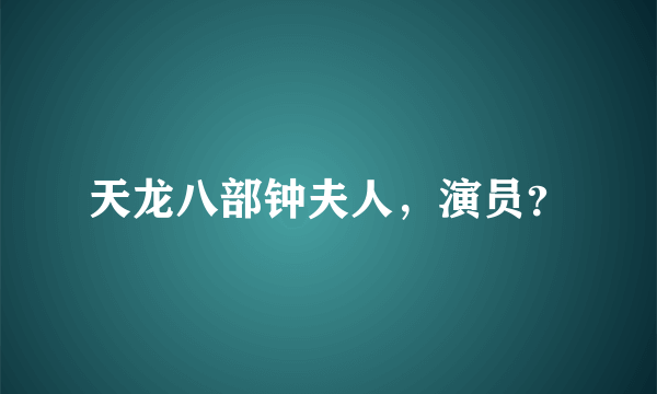 天龙八部钟夫人，演员？