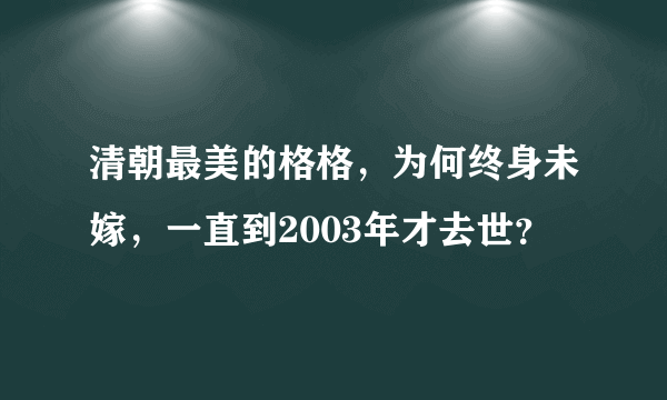 清朝最美的格格，为何终身未嫁，一直到2003年才去世？