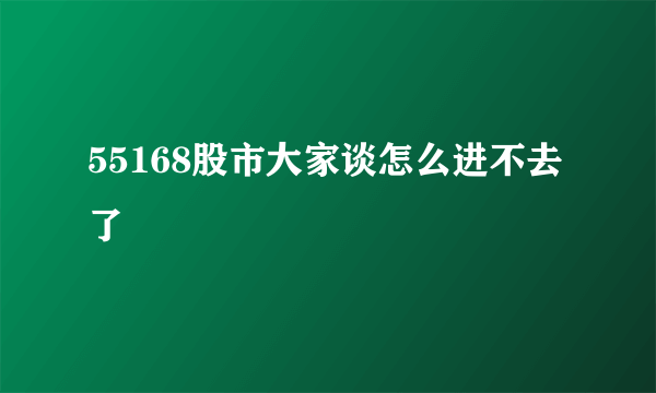 55168股市大家谈怎么进不去了