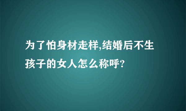 为了怕身材走样,结婚后不生孩子的女人怎么称呼?