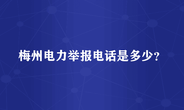 梅州电力举报电话是多少？