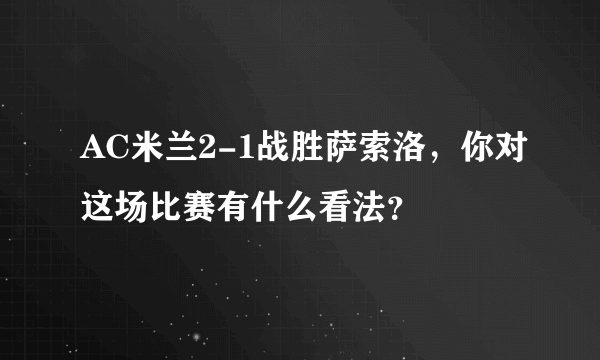 AC米兰2-1战胜萨索洛，你对这场比赛有什么看法？