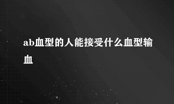 ab血型的人能接受什么血型输血