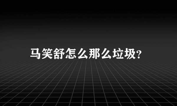 马笑舒怎么那么垃圾？