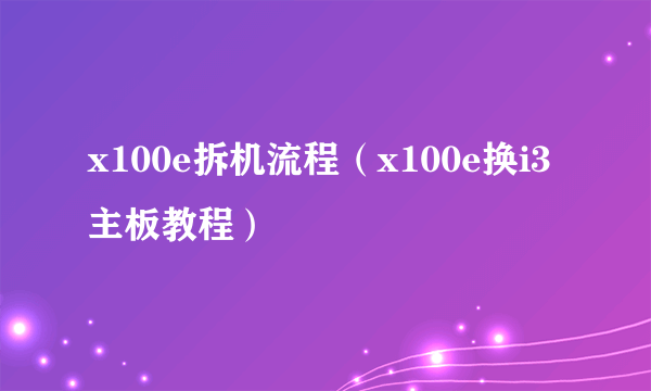 x100e拆机流程（x100e换i3主板教程）