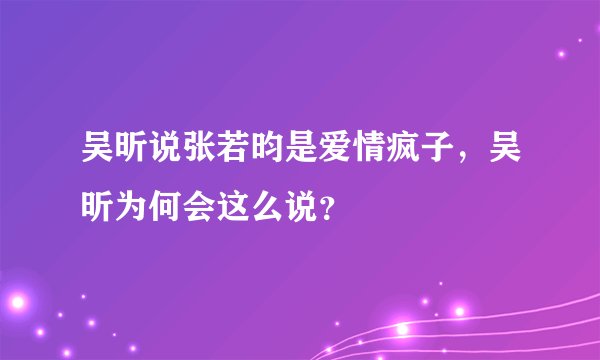 吴昕说张若昀是爱情疯子，吴昕为何会这么说？