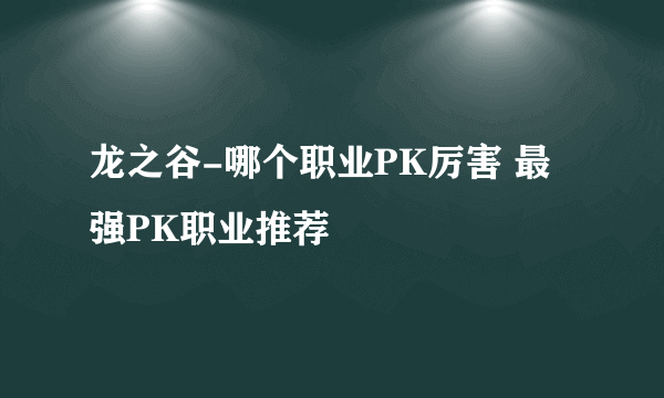 龙之谷-哪个职业PK厉害 最强PK职业推荐