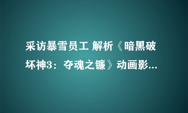 采访暴雪员工 解析《暗黑破坏神3：夺魂之镰》动画影片玛瑟尔形象塑造等想法