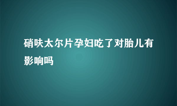 硝呋太尔片孕妇吃了对胎儿有影响吗