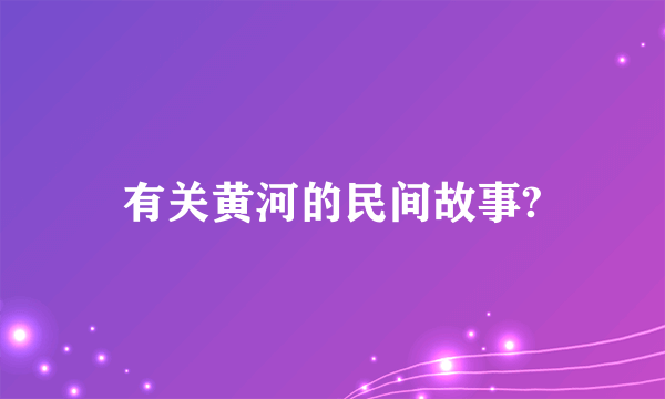 有关黄河的民间故事?