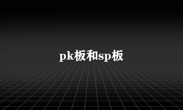 pk板和sp板