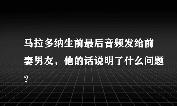 马拉多纳生前最后音频发给前妻男友，他的话说明了什么问题？