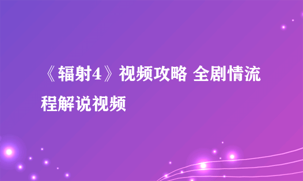 《辐射4》视频攻略 全剧情流程解说视频