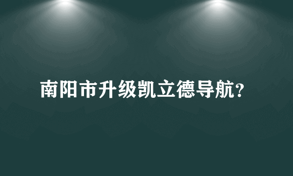 南阳市升级凯立德导航？