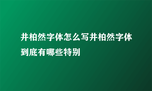 井柏然字体怎么写井柏然字体到底有哪些特别