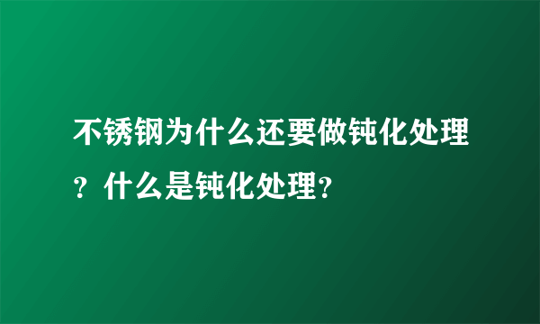 不锈钢为什么还要做钝化处理？什么是钝化处理？