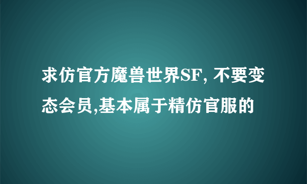 求仿官方魔兽世界SF, 不要变态会员,基本属于精仿官服的