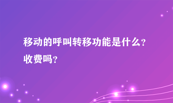 移动的呼叫转移功能是什么？收费吗？