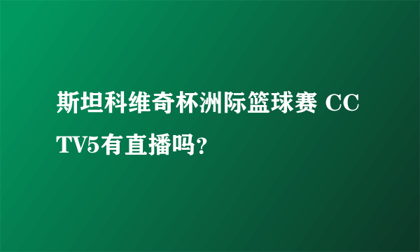 斯坦科维奇杯洲际篮球赛 CCTV5有直播吗？