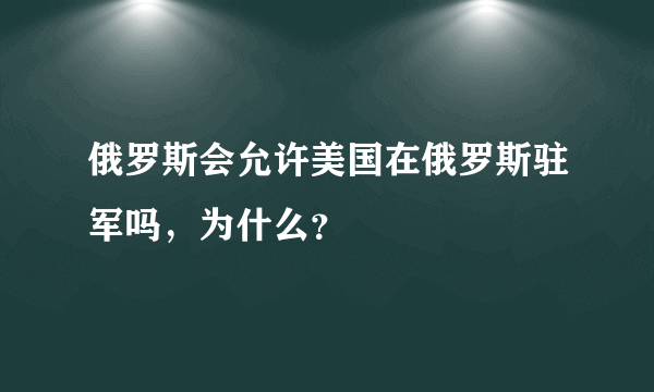 俄罗斯会允许美国在俄罗斯驻军吗，为什么？