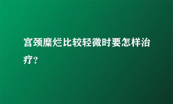 宫颈糜烂比较轻微时要怎样治疗？