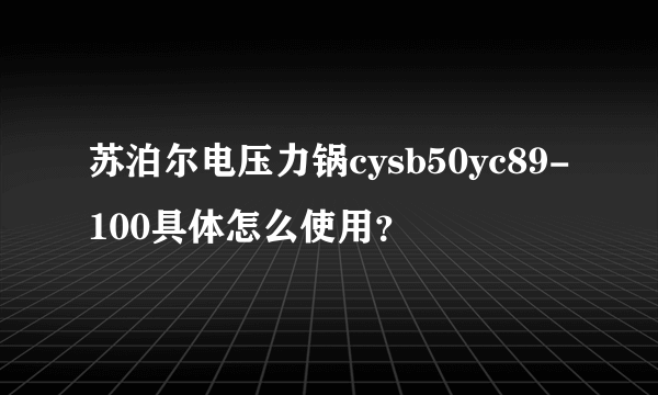 苏泊尔电压力锅cysb50yc89-100具体怎么使用？