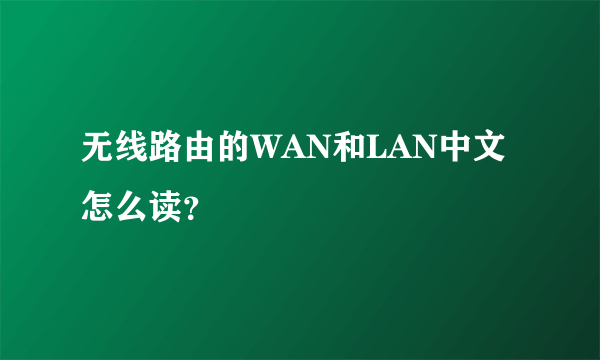 无线路由的WAN和LAN中文怎么读？