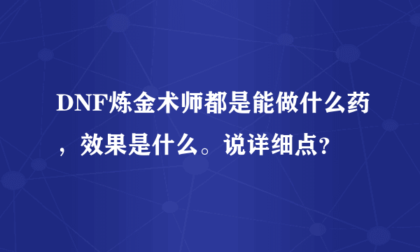 DNF炼金术师都是能做什么药，效果是什么。说详细点？